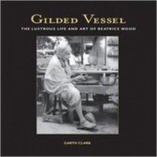 Gilded Vessel: The Lustrous Life and Art of Beatrice Wood